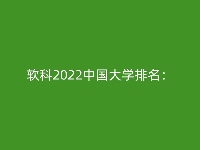 软科2022中国大学排名：