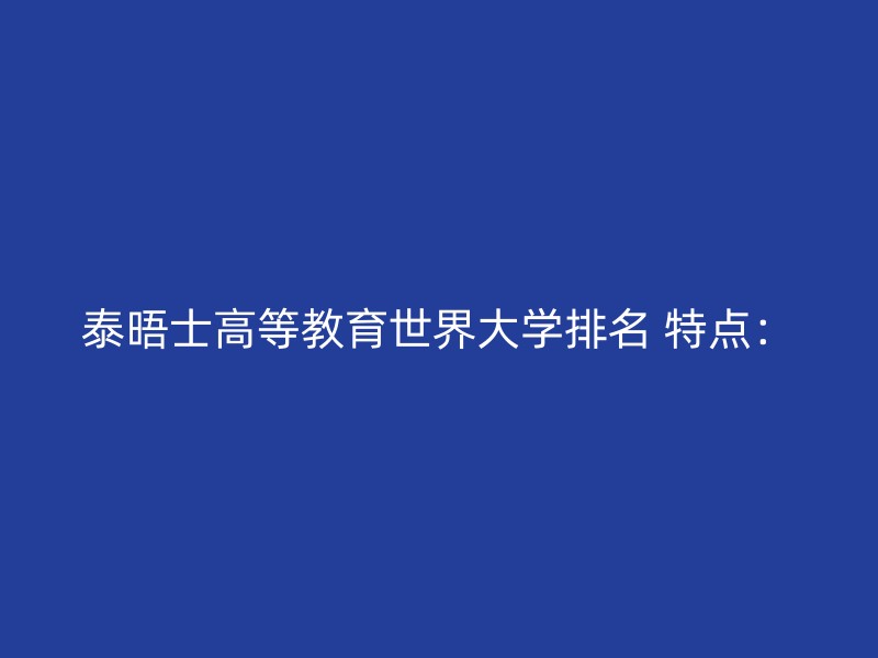 泰晤士高等教育世界大学排名 特点：