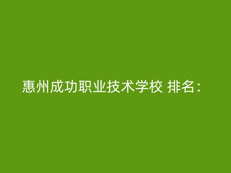 惠州成功职业技术学校 排名：