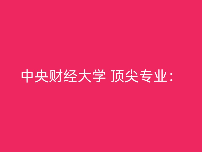 中央财经大学 顶尖专业：