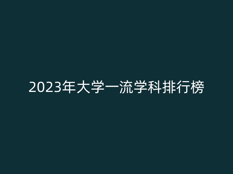 2023年大学一流学科排行榜