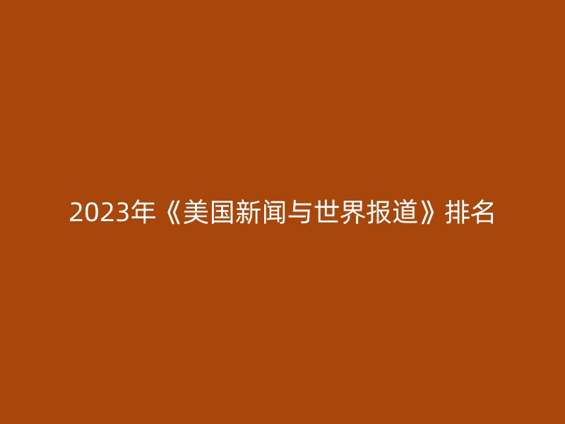 2023年《美国新闻与世界报道》排名