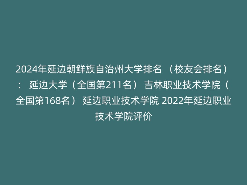 2024年延边朝鲜族自治州大学排名 （校友会排名）： 延边大学（全国第211名） 吉林职业技术学院（全国第168名） 延边职业技术学院 2022年延边职业技术学院评价