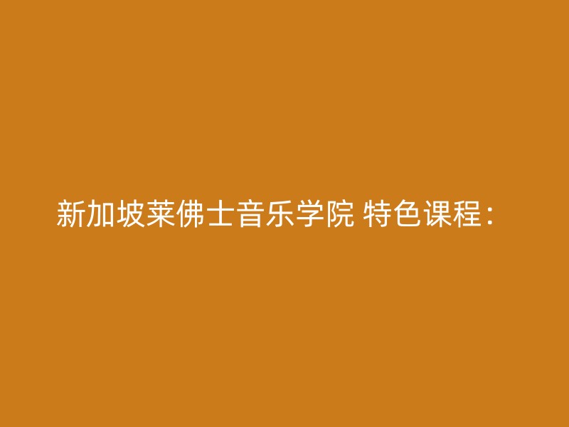 新加坡莱佛士音乐学院 特色课程：