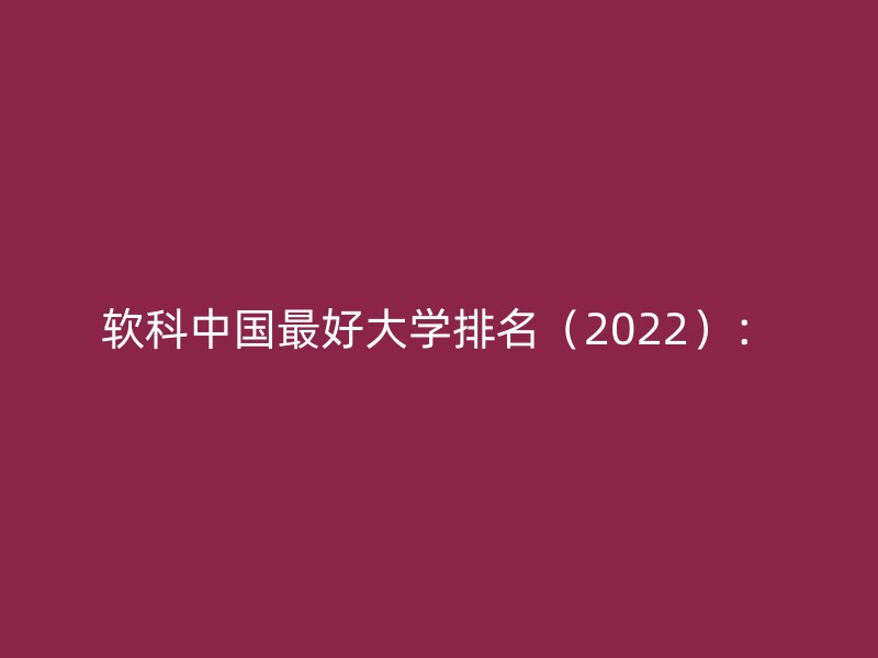 软科中国最好大学排名（2022）：