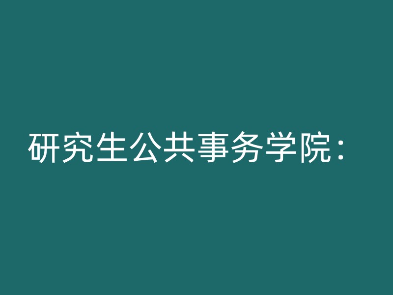 研究生公共事务学院：