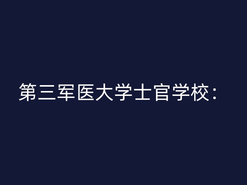 第三军医大学士官学校：