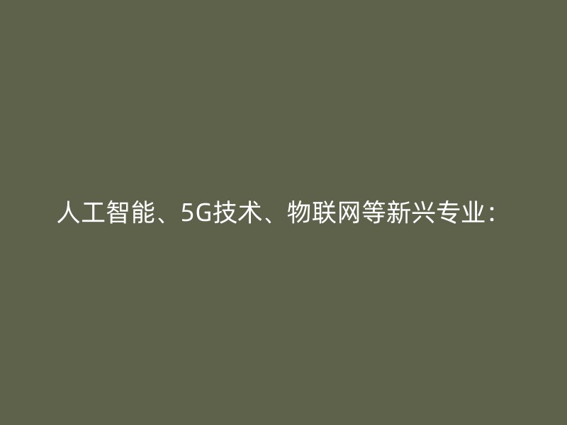 人工智能、5G技术、物联网等新兴专业：