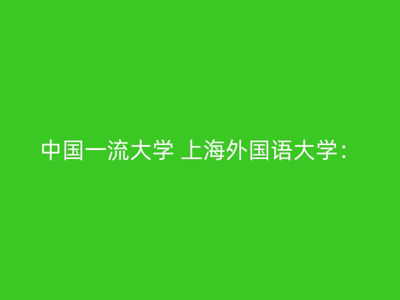 中国一流大学 上海外国语大学：