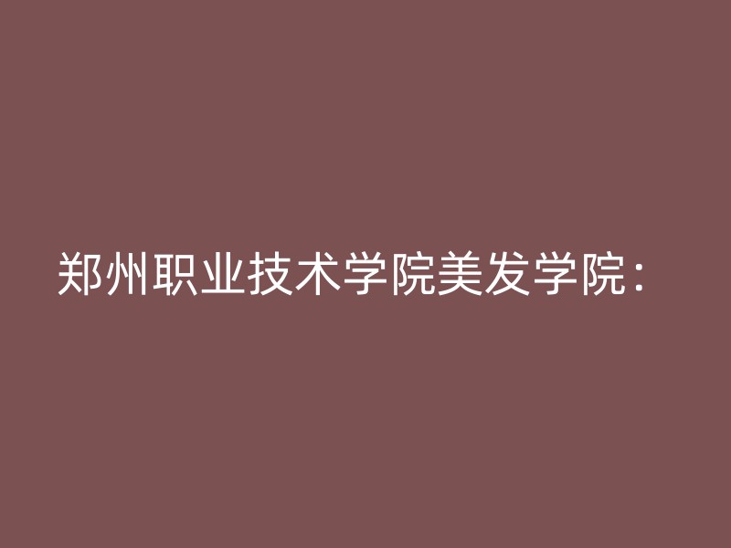 郑州职业技术学院美发学院：