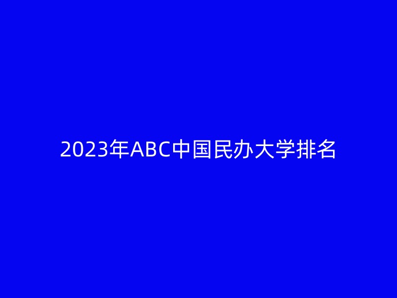 2023年ABC中国民办大学排名