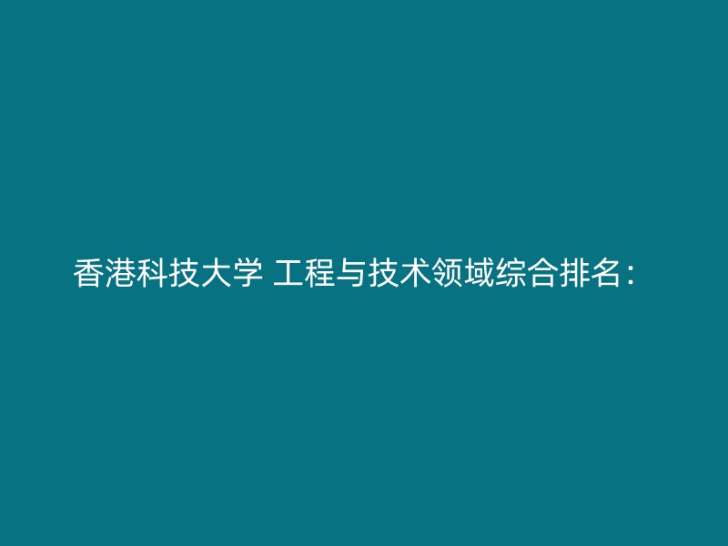 香港科技大学 工程与技术领域综合排名：