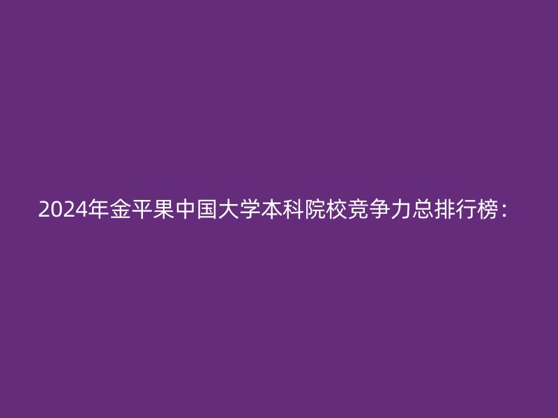 2024年金平果中国大学本科院校竞争力总排行榜：