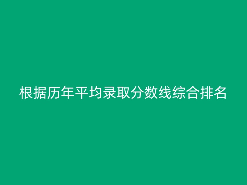 根据历年平均录取分数线综合排名