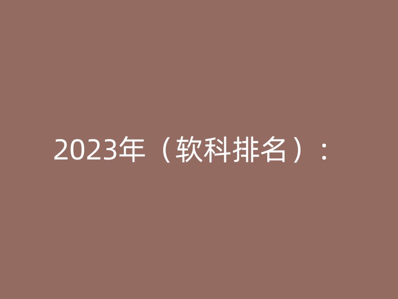 2023年（软科排名）：