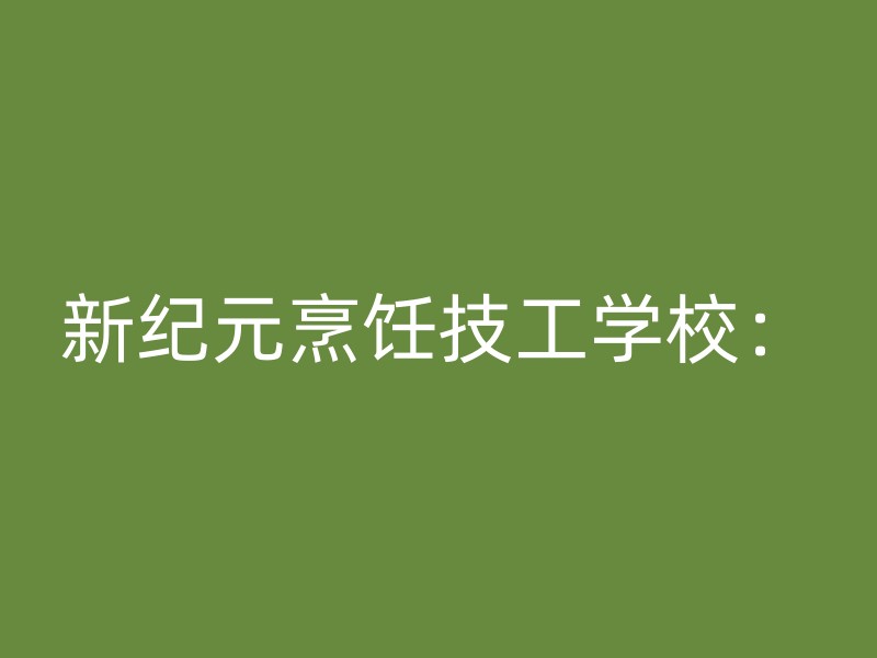 新纪元烹饪技工学校：