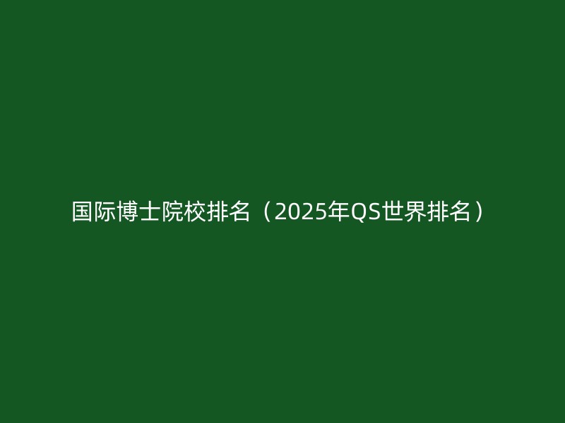 国际博士院校排名（2025年QS世界排名）