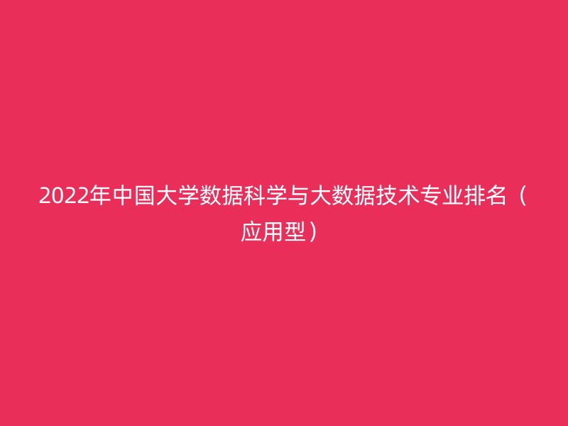 2022年中国大学数据科学与大数据技术专业排名（应用型）