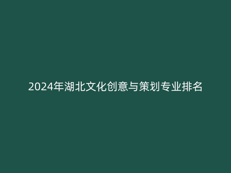 2024年湖北文化创意与策划专业排名