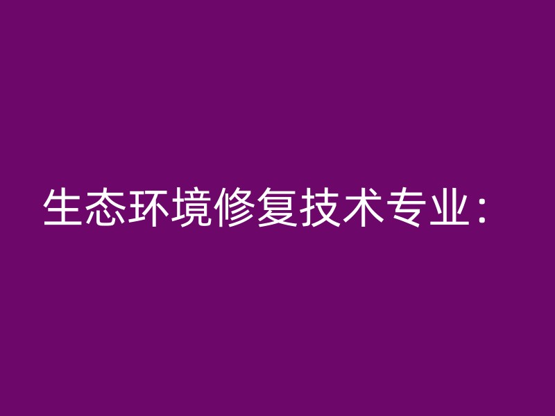 生态环境修复技术专业：