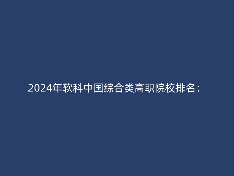 2024年软科中国综合类高职院校排名：