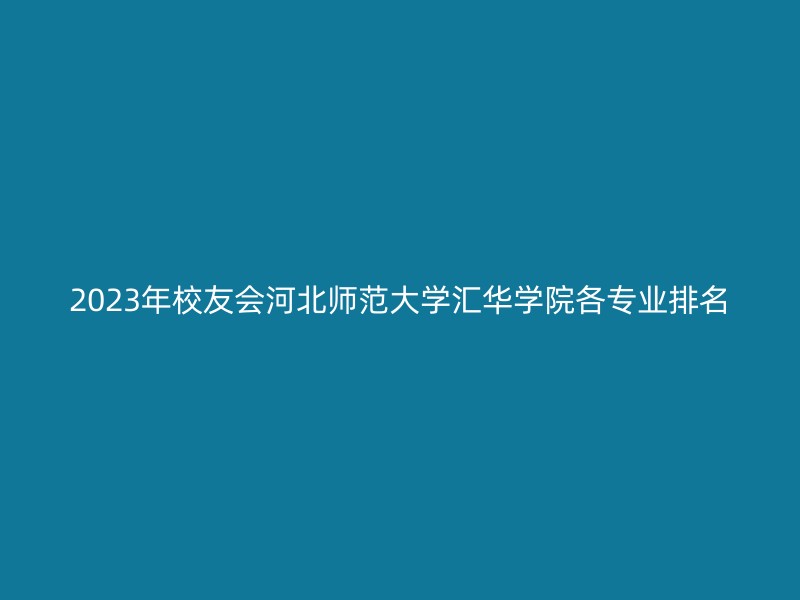 2023年校友会河北师范大学汇华学院各专业排名