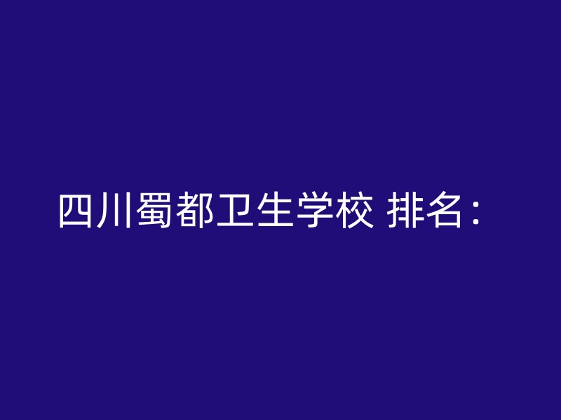 四川蜀都卫生学校 排名：