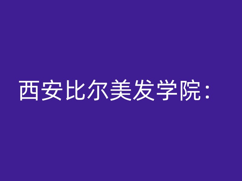 西安比尔美发学院：