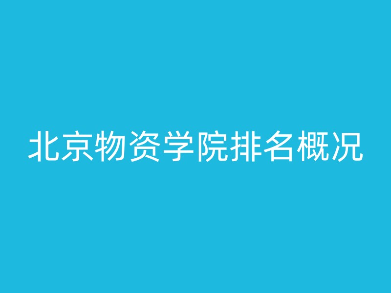 北京物资学院排名概况