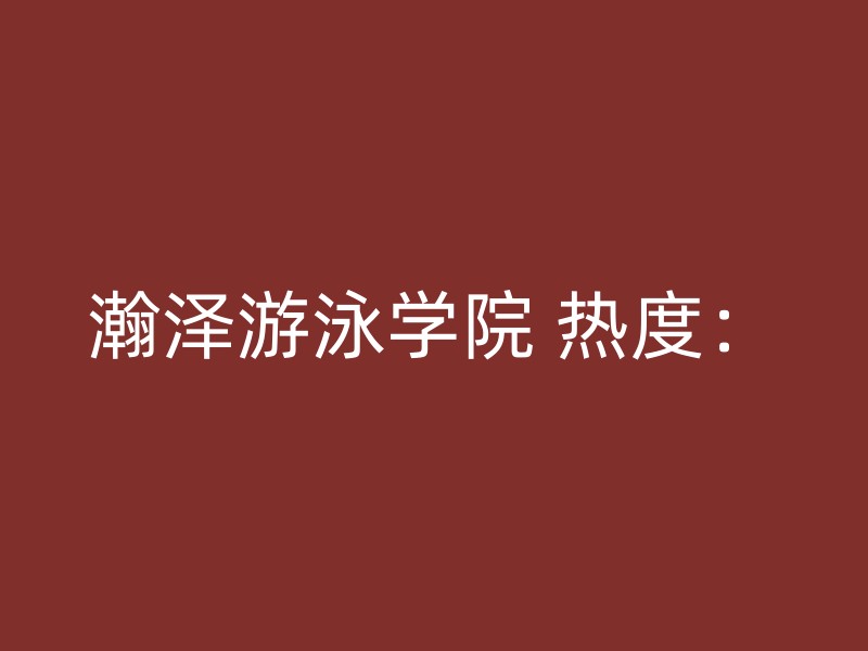 瀚泽游泳学院 热度：