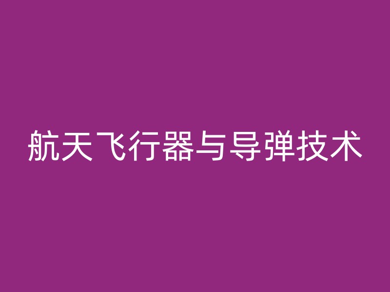 航天飞行器与导弹技术