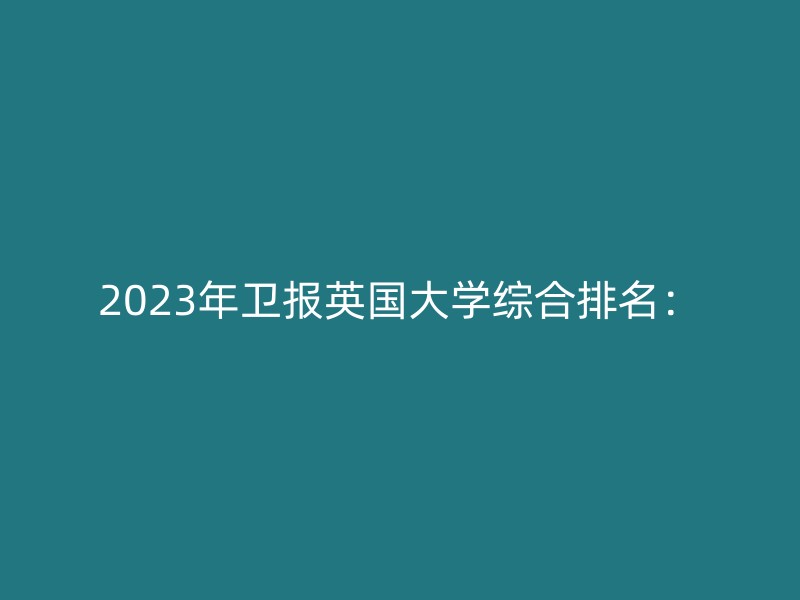 2023年卫报英国大学综合排名：