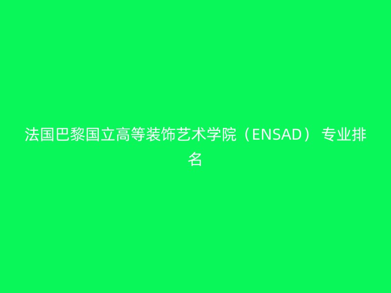 法国巴黎国立高等装饰艺术学院（ENSAD） 专业排名