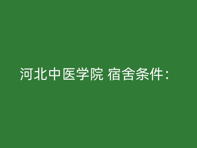 河北中医学院 宿舍条件：