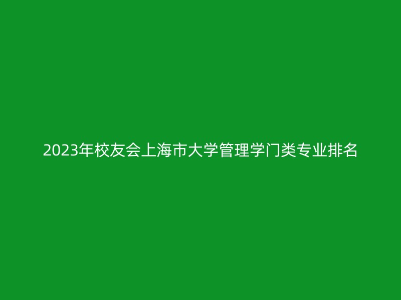 2023年校友会上海市大学管理学门类专业排名