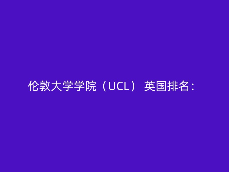 伦敦大学学院（UCL） 英国排名：