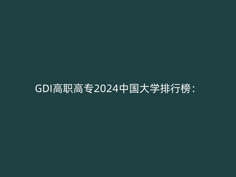 GDI高职高专2024中国大学排行榜：