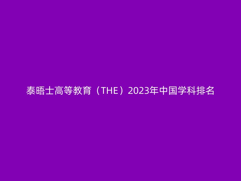 泰晤士高等教育（THE）2023年中国学科排名