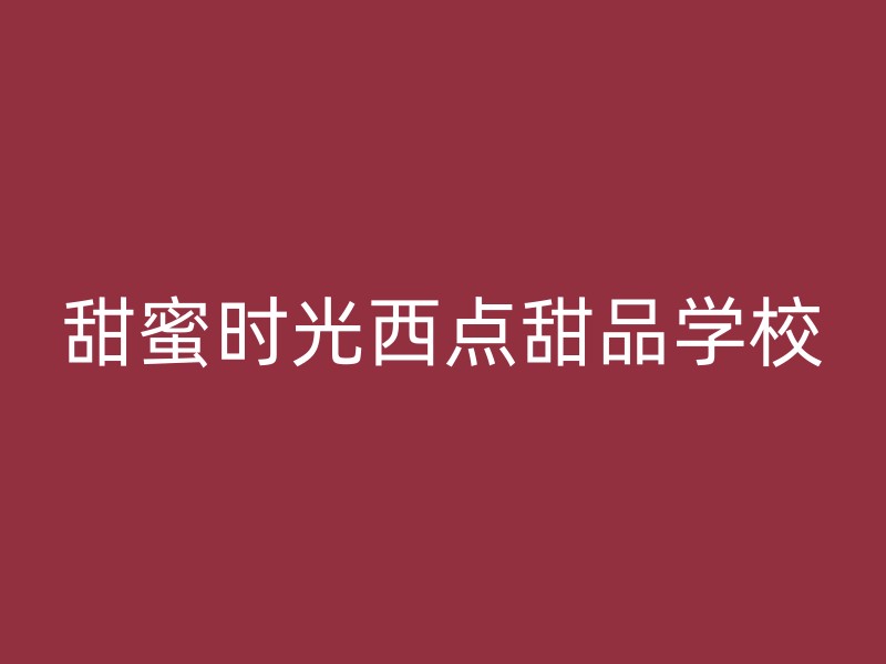 甜蜜时光西点甜品学校