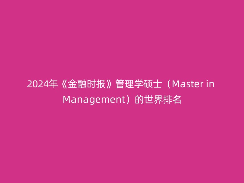 2024年《金融时报》管理学硕士（Master in Management）的世界排名