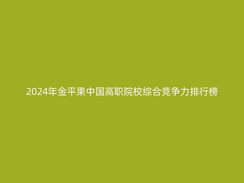 2024年金平果中国高职院校综合竞争力排行榜