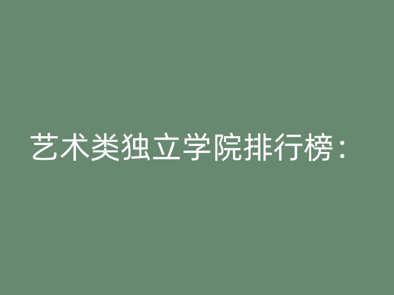 艺术类独立学院排行榜：