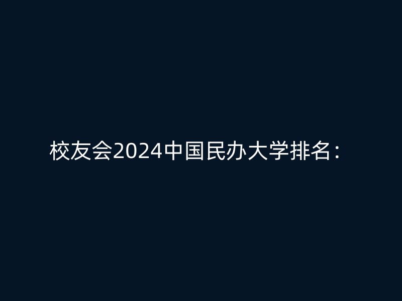 校友会2024中国民办大学排名：