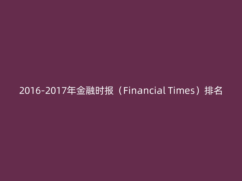 2016-2017年金融时报（Financial Times）排名