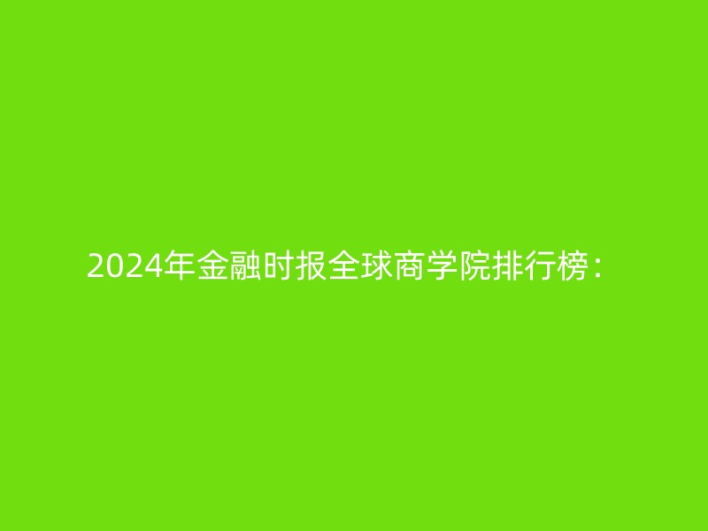 2024年金融时报全球商学院排行榜：