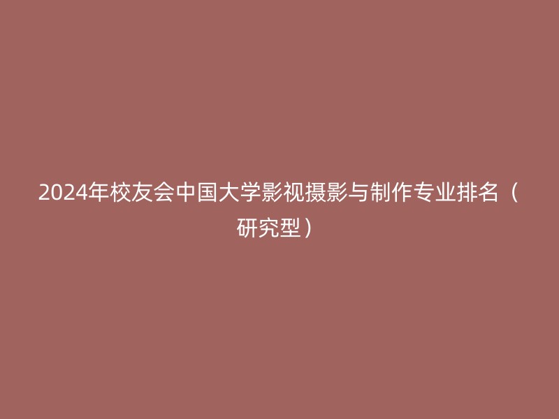 2024年校友会中国大学影视摄影与制作专业排名（研究型）