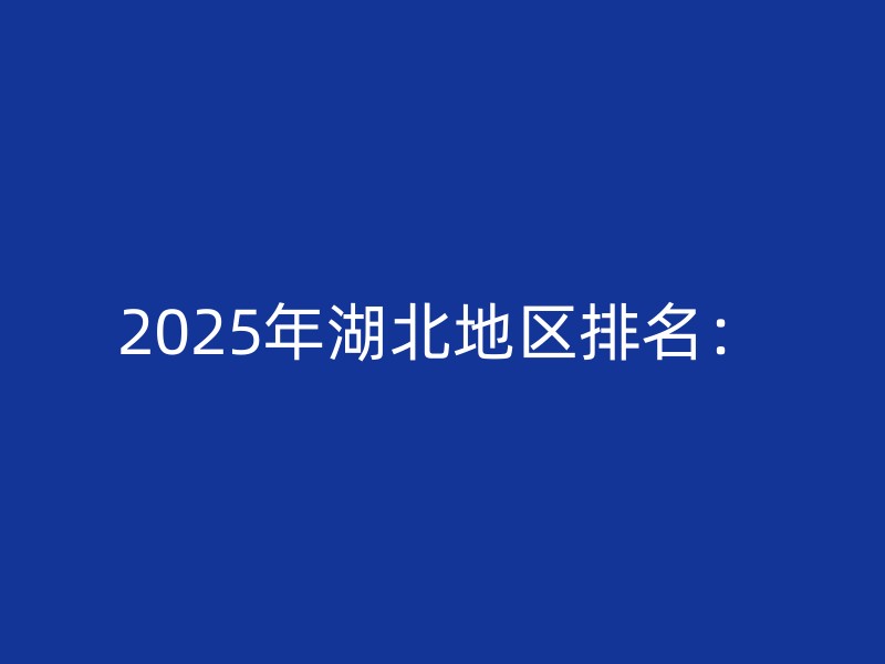 2025年湖北地区排名：