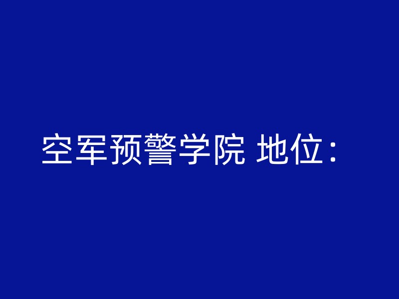 空军预警学院 地位：