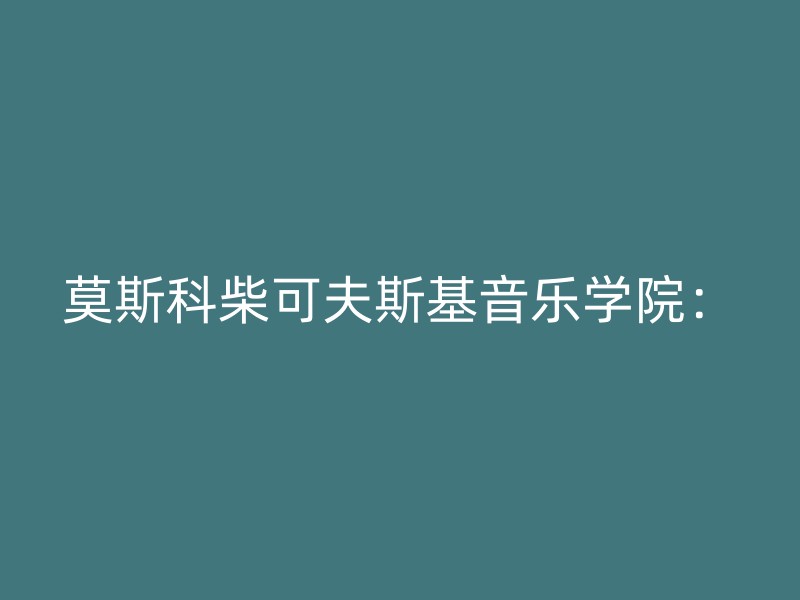 莫斯科柴可夫斯基音乐学院：