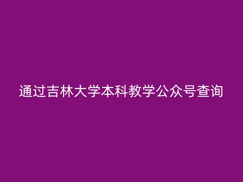 通过吉林大学本科教学公众号查询